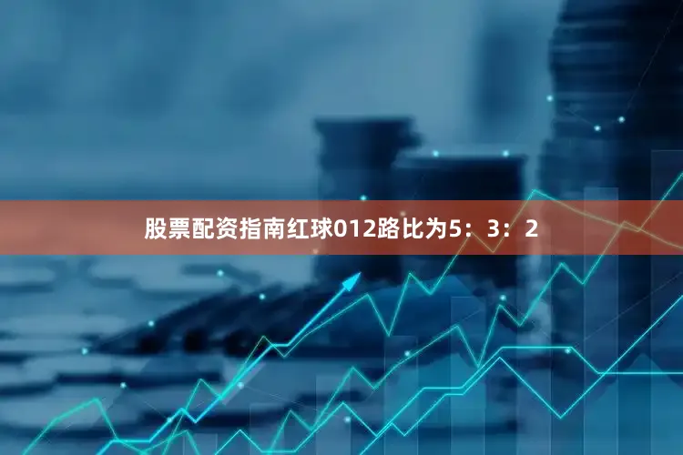 股票配资指南红球012路比为5：3：2