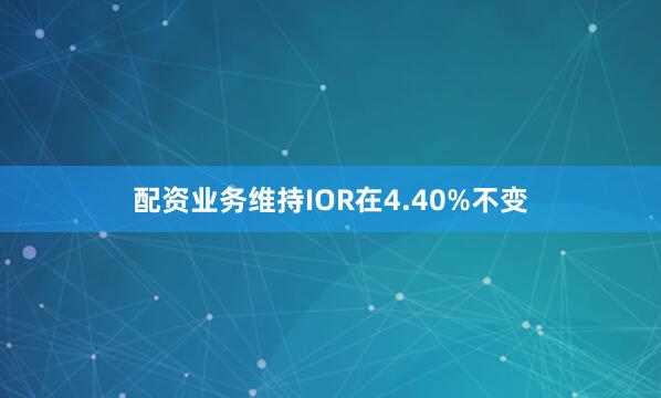 配资业务维持IOR在4.40%不变