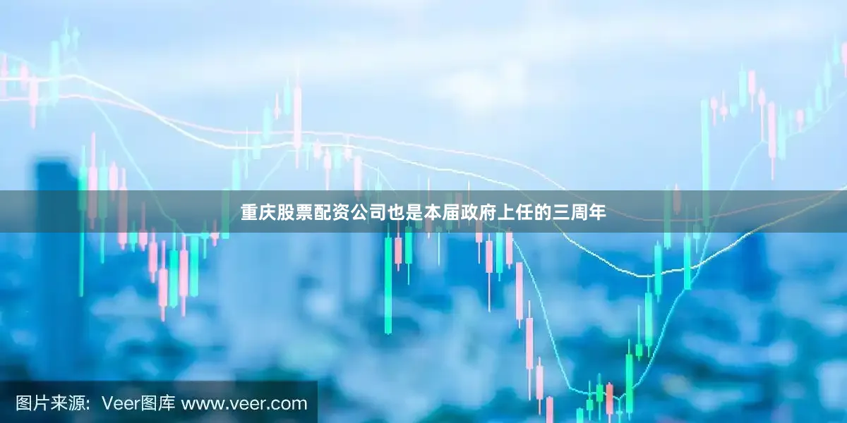 重庆股票配资公司也是本届政府上任的三周年