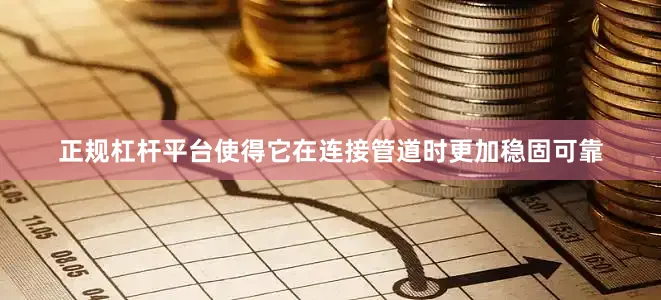 正规杠杆平台使得它在连接管道时更加稳固可靠