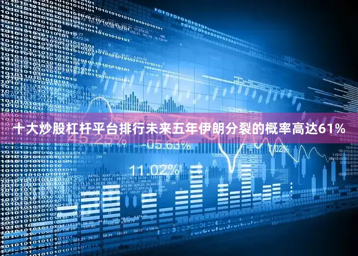 十大炒股杠杆平台排行未来五年伊朗分裂的概率高达61%