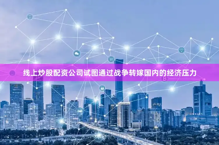 线上炒股配资公司试图通过战争转嫁国内的经济压力