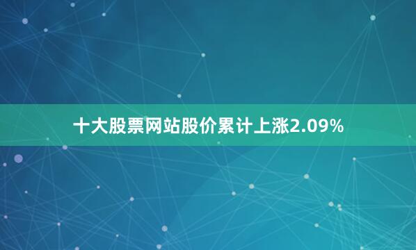 十大股票网站股价累计上涨2.09%