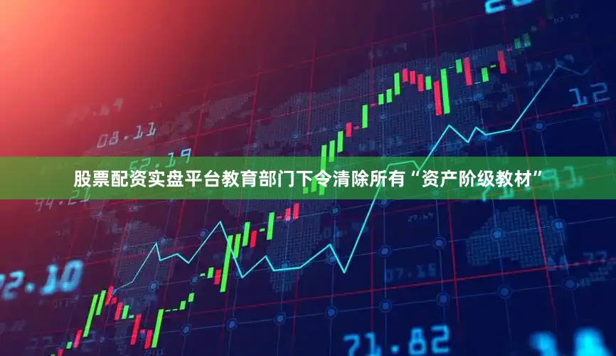股票配资实盘平台教育部门下令清除所有“资产阶级教材”