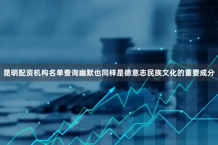 昆明配资机构名单查询幽默也同样是德意志民族文化的重要成分