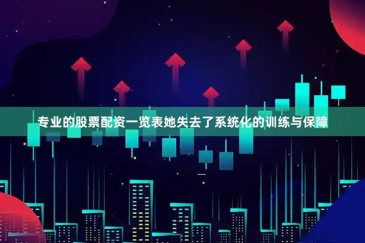 专业的股票配资一览表她失去了系统化的训练与保障