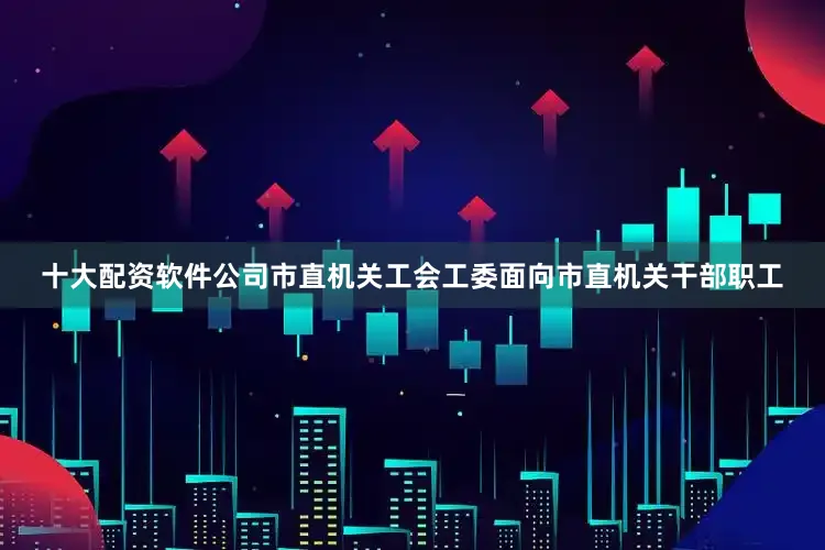 十大配资软件公司市直机关工会工委面向市直机关干部职工
